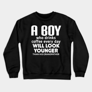 A boy who drinks coffee every day will look younger than his grandfather. Crewneck Sweatshirt